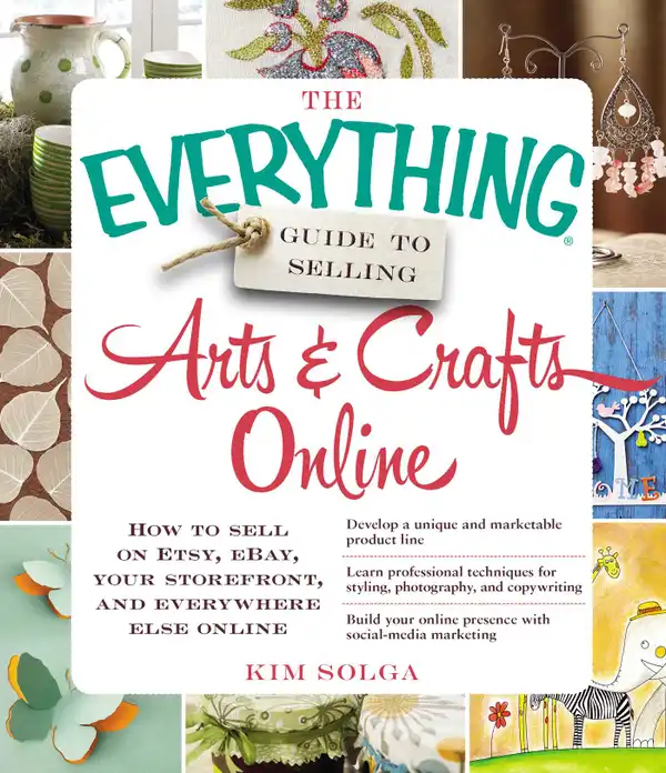 The Everything Guide to Selling Arts & Crafts Online : How to sell on Etsy, eBay, your storefront, and everywhere else online