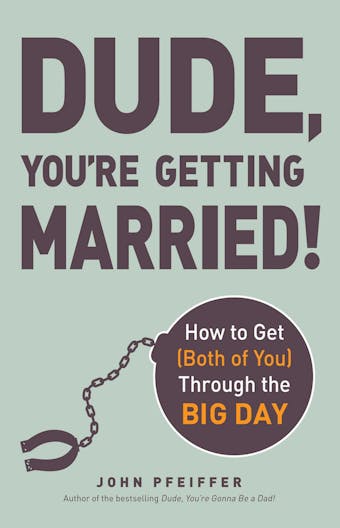 Dude, You're Getting Married!: How to Get (Both of You) Through the Big Day - John Pfeiffer