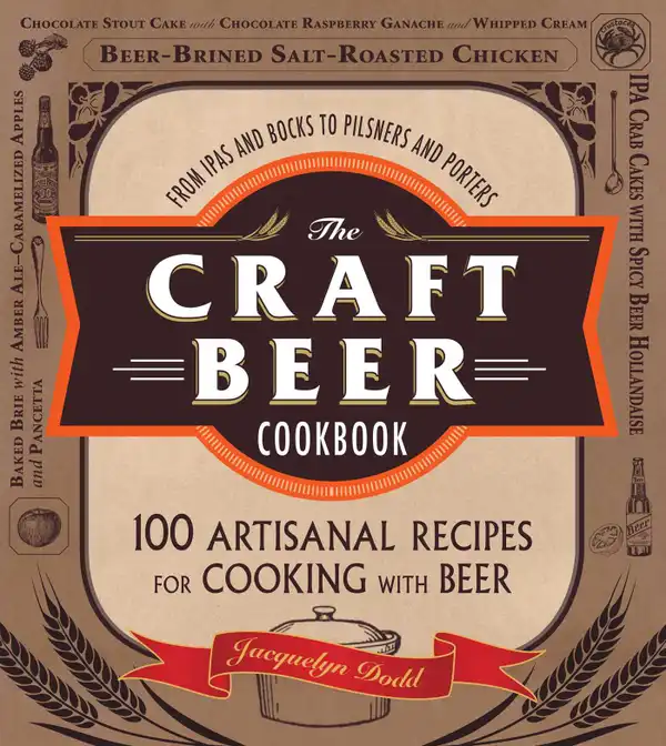 The Craft Beer Cookbook : From IPAs and Bocks to Pilsners and Porters, 100 Artisanal Recipes for Cooking with Beer