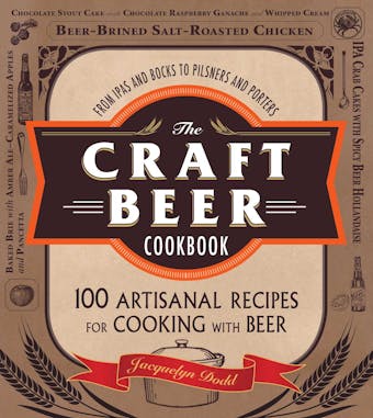 The Craft Beer Cookbook: From IPAs and Bocks to Pilsners and Porters, 100 Artisanal Recipes for Cooking with Beer - Jacquelyn Dodd