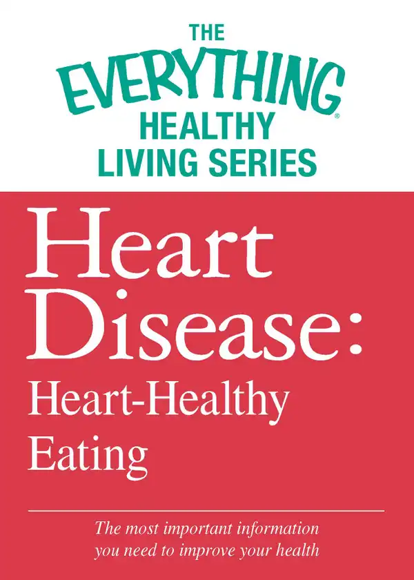 Heart Disease: Heart-Healthy Eating: The most important information you need to improve your health