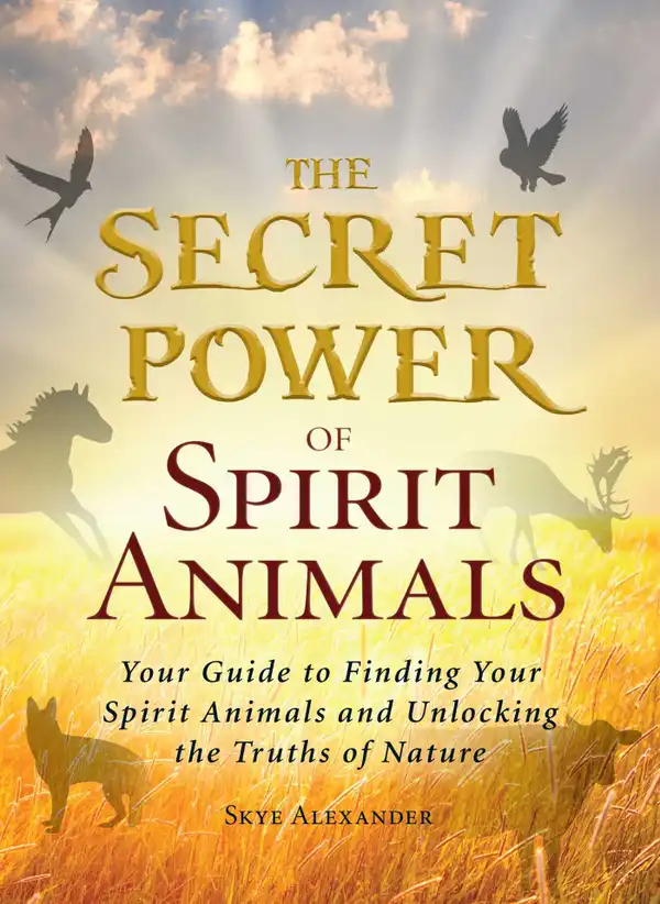 The Secret Power of Spirit Animals : Your Guide to Finding Your Spirit Animals and Unlocking the Truths of Nature