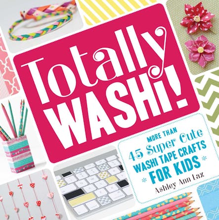 Totally Washi! : More Than 45 Super Cute Washi Tape Crafts For Kids