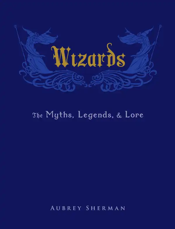 Wizards : The Myths, Legends, and Lore