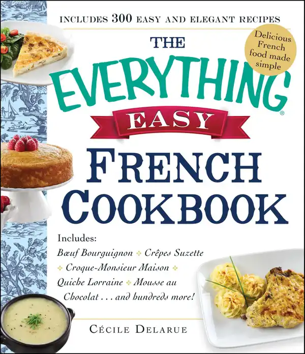 The Everything Easy French Cookbook : Includes Boeuf Bourguignon, Crepes Suzette, Croque-Monsieur Maison, Quiche Lorraine, Mousse au Chocolat...and Hundreds More!