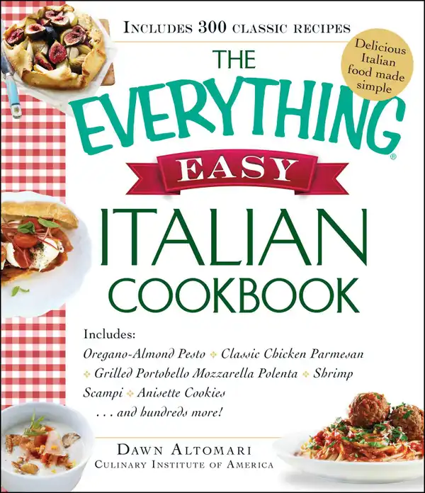 The Everything Easy Italian Cookbook : Includes Oregano-Almond Pesto, Classic Chicken Parmesan, Grilled Portobello Mozzarella Polenta, Shrimp Scampi, Anisette Cookies...and Hundreds More!