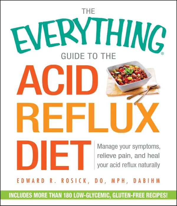 The Everything Guide to the Acid Reflux Diet : Manage Your Symptoms, Relieve Pain, and Heal Your Acid Reflux Naturally