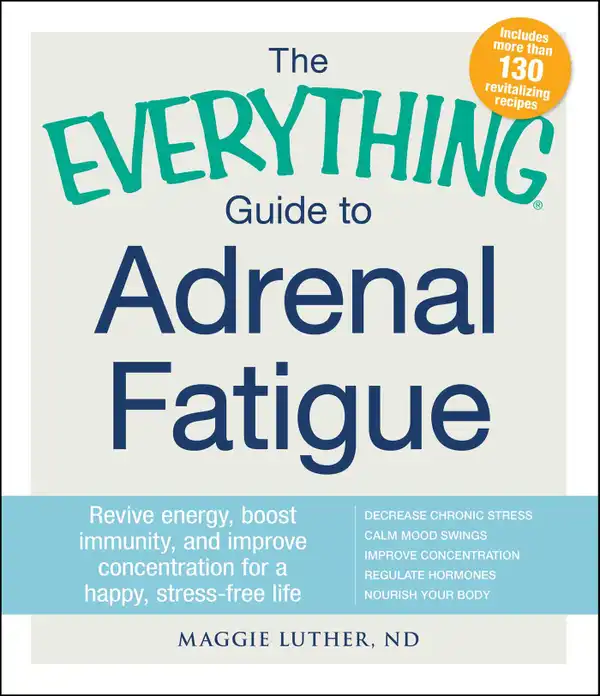 The Everything Guide to Adrenal Fatigue : Revive Energy, Boost Immunity, and Improve Concentration for a Happy, Stress-free Life