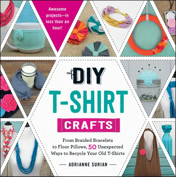 DIY T-Shirt Crafts : From Braided Bracelets to Floor Pillows, 50 Unexpected Ways to Recycle Your Old T-Shirts