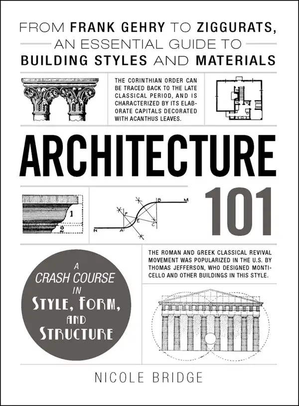 Architecture 101 : From Frank Gehry to Ziggurats, an Essential Guide to Building Styles and Materials