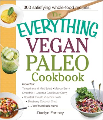 The Everything Vegan Paleo Cookbook: Includes Tangerine and Mint Salad, Mango Berry Smoothie, Coconut Cauliflower Curry, Roasted Tomato Zucchini Pasta, Blueberry Coconut Crisp...and Hundreds More! - Daelyn Fortney