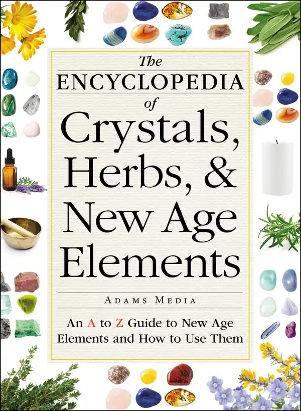 The Encyclopedia of Crystals, Herbs, and New Age Elements : An A to Z Guide to New Age Elements and How to Use Them