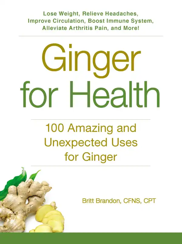Ginger For Health : 100 Amazing and Unexpected Uses for Ginger