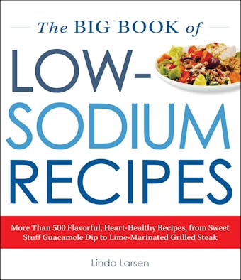 The Big Book Of Low-Sodium Recipes: More Than 500 Flavorful, Heart-Healthy Recipes, from Sweet Stuff Guacamole Dip to Lime-Marinated Grilled Steak - undefined