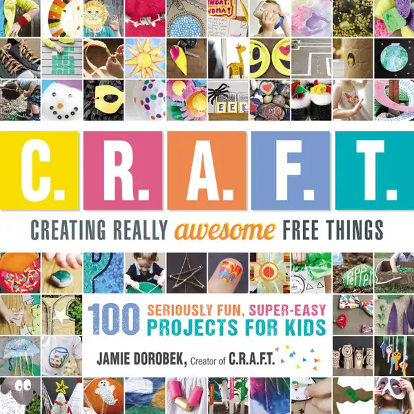 Creating Really Awesome Free Things : 100 Seriously Fun, Super Easy Projects for Kids