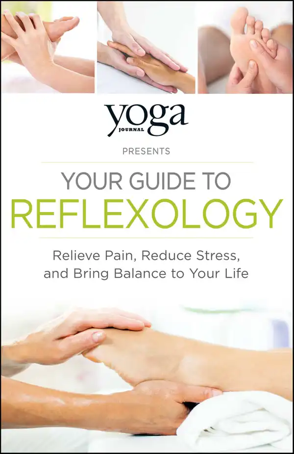 Yoga Journal Presents Your Guide to Reflexology : Relieve Pain, Reduce Stress, and Bring Balance to Your Life