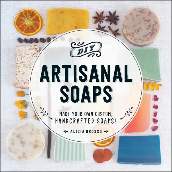 DIY Artisanal Soaps : Make Your Own Custom, Handcrafted Soaps!