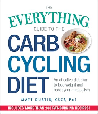 The Everything Guide to the Carb Cycling Diet: An Effective Diet Plan to Lose Weight and Boost Your Metabolism - Matt Dustin
