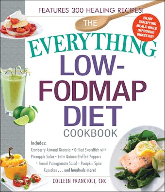 The Everything Low-FODMAP Diet Cookbook: Includes Cranberry Almond Granola, Grilled Swordfish with Pineapple Salsa, Latin Quinoa-Stuffed Peppers, Fennel Pomegranate Salad, Pumpkin Spice Cupcakes...and Hundreds More! - Colleen Francioli