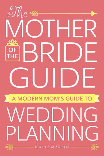 The Mother of the Bride Guide: A Modern Mom's Guide to Wedding Planning - Katie Martin