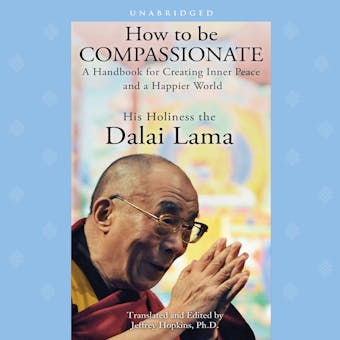 How to Be Compassionate: A Handbook for Creating Inner Peace and a Happier World - His Holiness the Dalai Lama