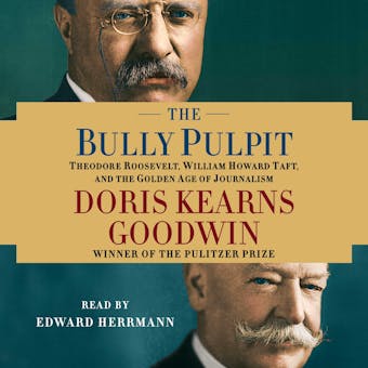 The Bully Pulpit: Theodore Roosevelt, William Howard Taft, and the Golden Age of Journalism - Doris Kearns Goodwin
