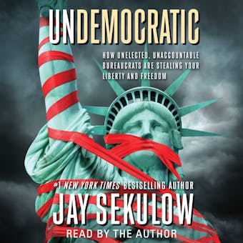 Undemocratic: How Unelected, Unaccountable Bureaucrats Are Stealing Your Liberty and Freedom