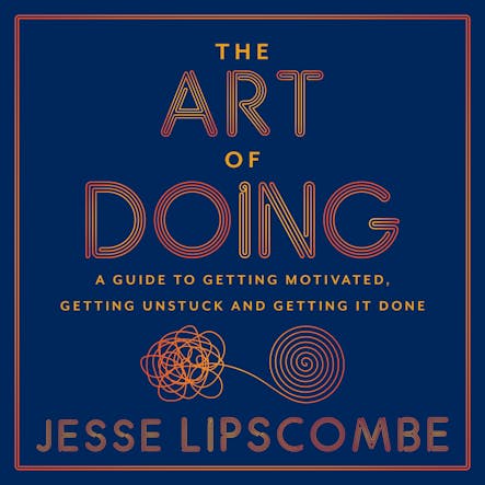 The Art Of Doing : A Guide To Getting Motivated, Getting Unstuck And Getting It Done