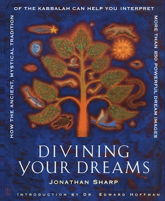 Divining Your Dreams: How the Ancient, Mystical Tradition of the Kabbalah Can Help You Interpret 1,000 Dream Images - Jonathan Sharp