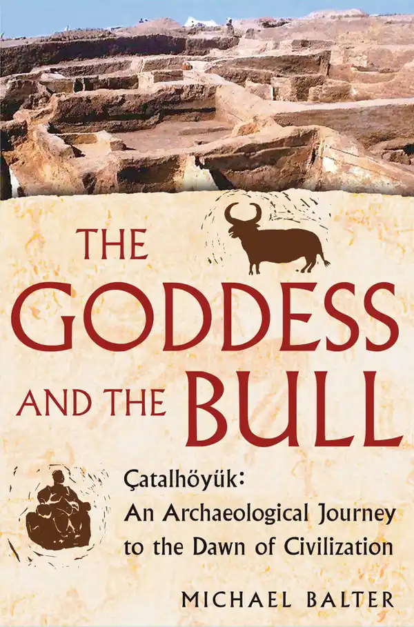 The Goddess and the Bull : Catalhoyuk: An Archaeological Journey to the Dawn of Civilization