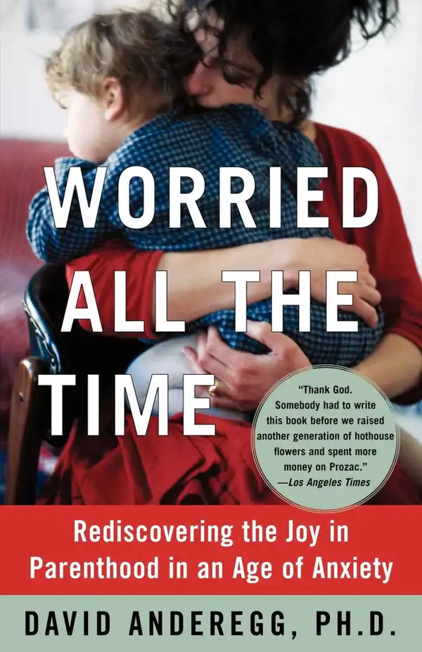 Worried All the Time : Rediscovering the Joy in Parenthood in an Age of Anxiety