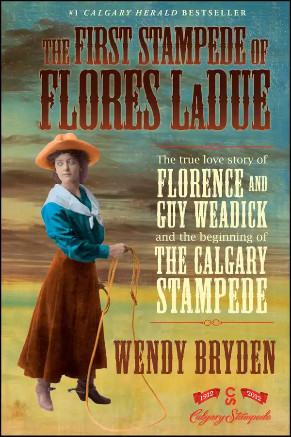 The First Stampede of Flores LaDue : The True Love Story of Florence and Guy Weadick and the Beginning of the Calgary Stampede