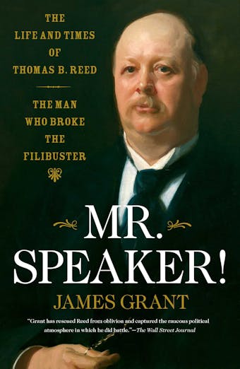 Mr. Speaker!: The Life and Times of Thomas B. Reed The Man Who Broke the Filibuster - James Grant