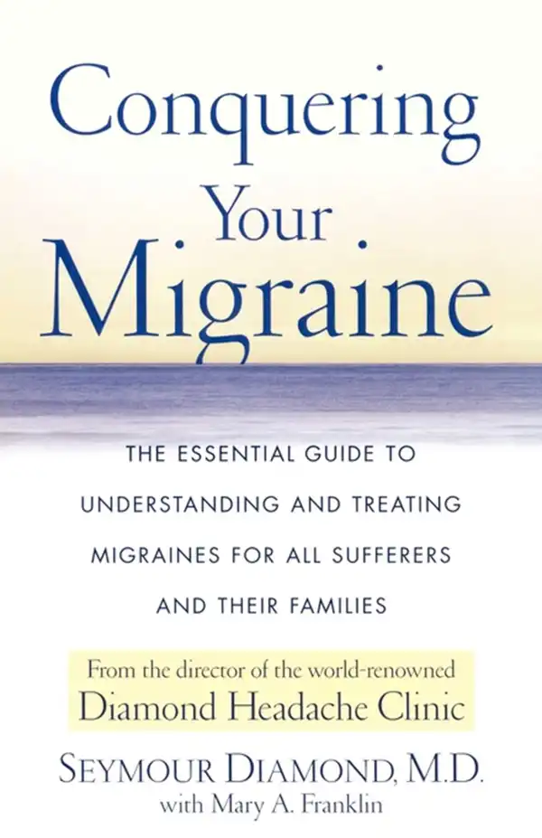 Conquering Your Migraine : The Essential Guide to Understanding and Treating