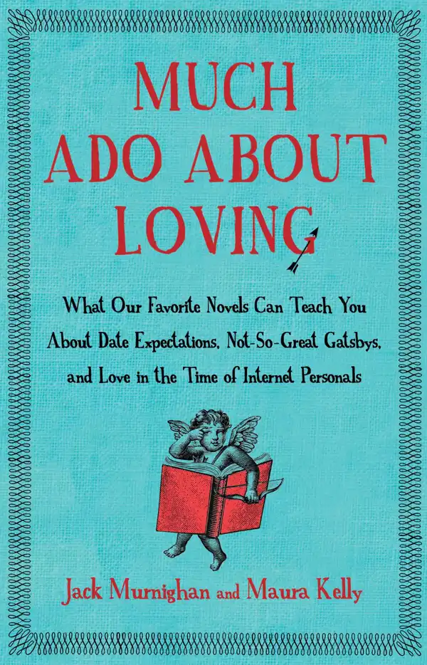 Much Ado About Loving : What Our Favorite Novels Can Teach You About Date Expectations, Not So-Great Gatsbys, and Love in the Time of Internet Personals