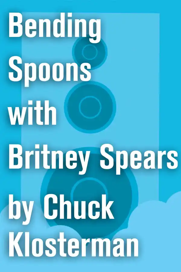 Bending Spoons with Britney Spears : An Essay from Chuck Klosterman IV