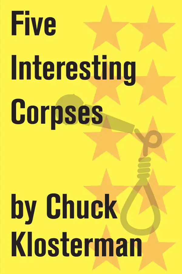 Five Interesting Corpses : Essays from Chuck Klosterman IV