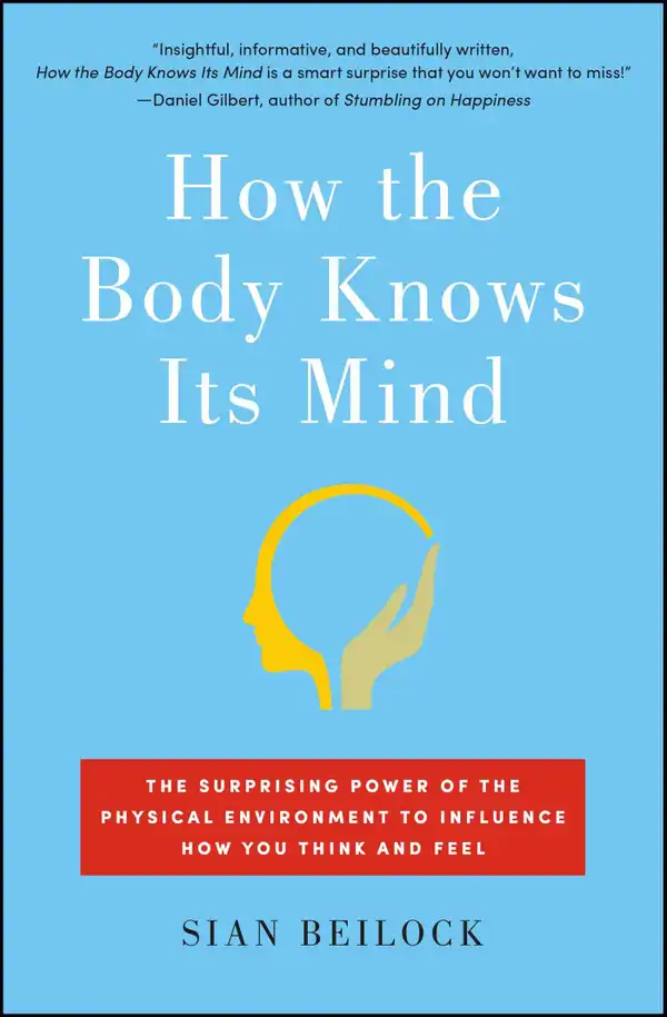 How the Body Knows Its Mind : The Surprising Power of the Physical Environment to Influence How You Think and Feel