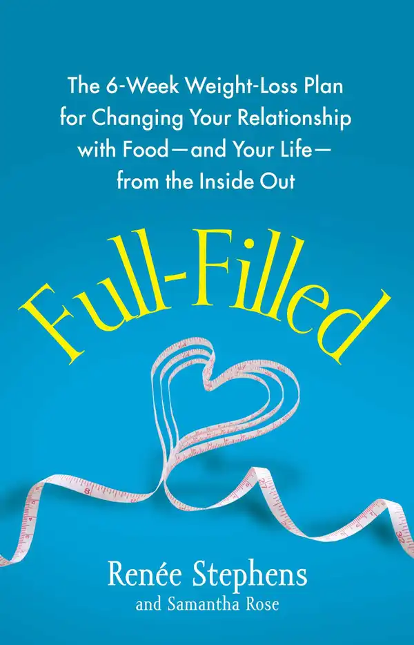 Full-Filled : The 6-Week Weight-Loss Plan for Changing Your Relationship with Food-and Your Life-from the Inside Out
