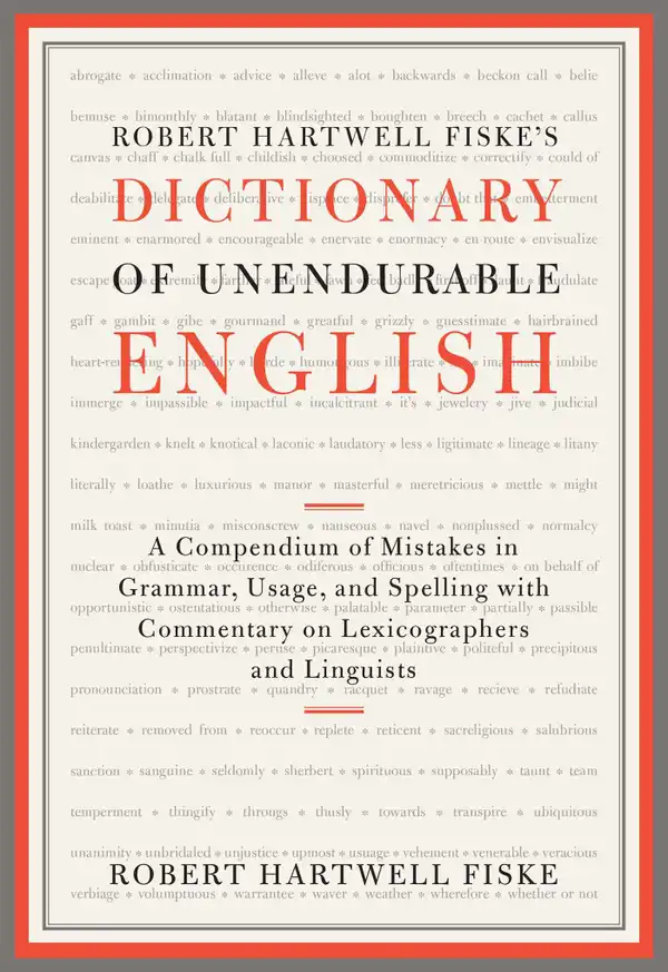 Robert Hartwell Fiske's Dictionary of Unendurable English: A Compendium of Mistakes in Grammar, Usage, and Spelling with commentary on lexicographers and linguists