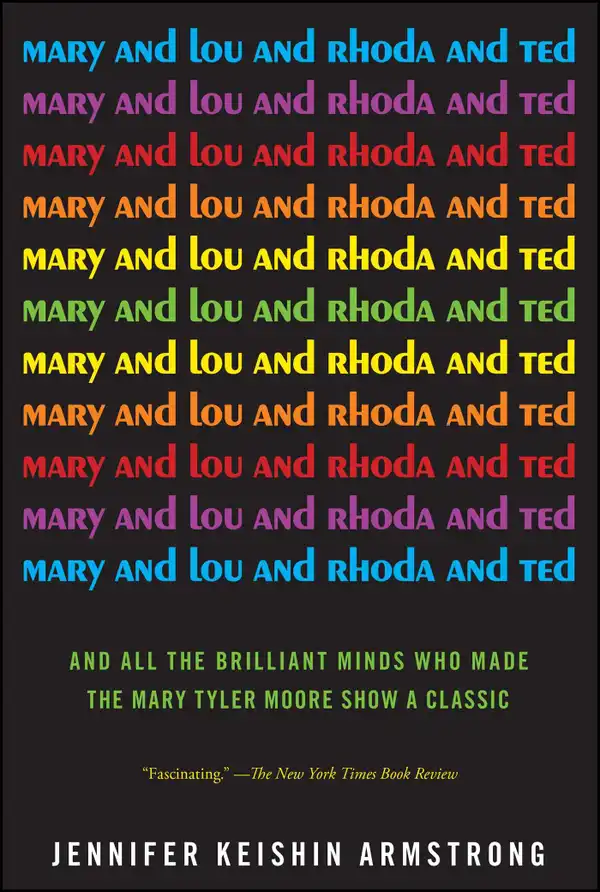 Mary and Lou and Rhoda and Ted : And all the Brilliant Minds Who Made The Mary Tyler Moore Show a Classic