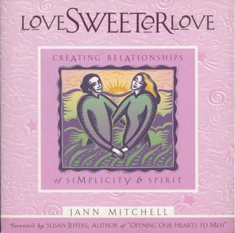 Love Sweeter Love: Creating Relationships Of Simplicity And Spirit - Jann Mitchell