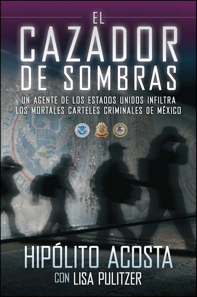 El Cazador De Sombras : Un Agente De Los Estados Unidos Infiltra Los Mortales Carteles Criminales De México