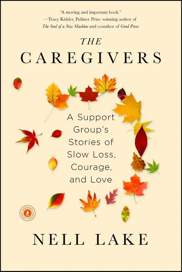 The Caregivers: A Support Group's Stories of Slow Loss, Courage, and Love