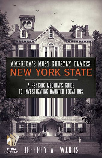 America's Most Ghostly Places: New York State: A Psychic Medium's Guide to Investigating Haunted Locations - Jeffrey A. Wands