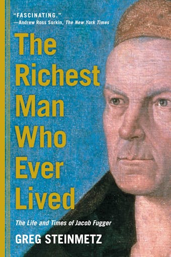 The Richest Man Who Ever Lived: The Life and Times of Jacob Fugger - Greg Steinmetz