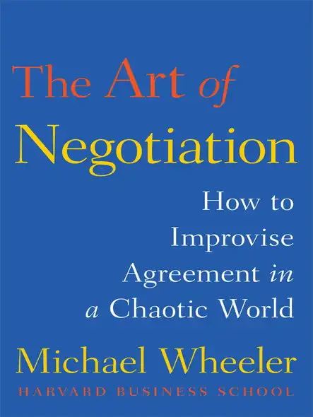 The Art Of Negotiation : How To Improvise Agreement In A Chaotic World