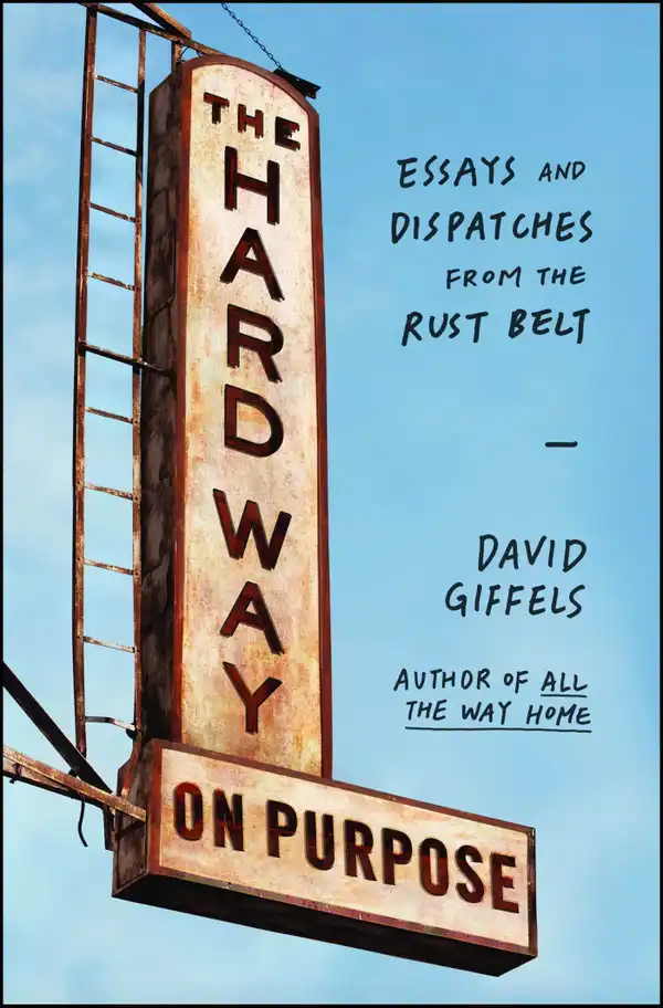 The Hard Way on Purpose : Essays and Dispatches from the Rust Belt