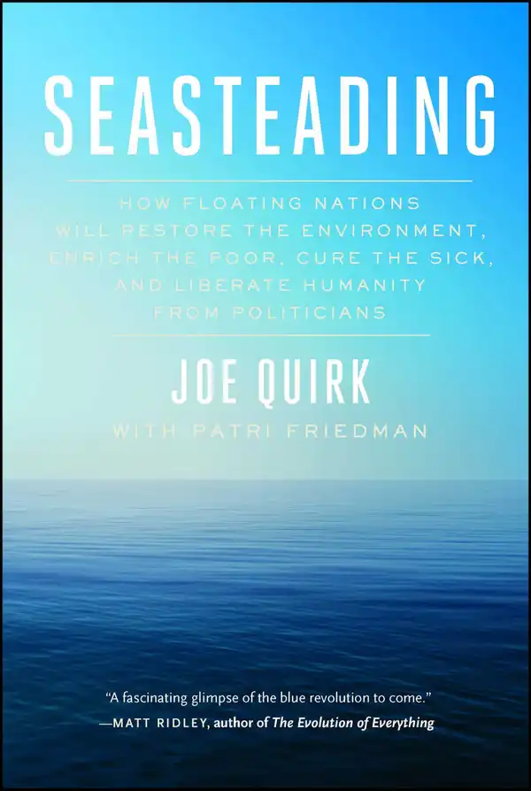 Seasteading : How Floating Nations Will Restore the Environment, Enrich the Poor, Cure the Sick, and Liberate Humanity from Politicians