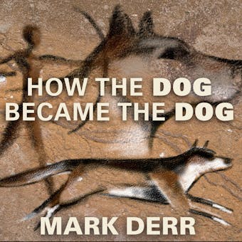 How the Dog Became the Dog: From Wolves to Our Best Friends - Mark Derr